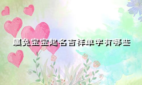 属兔宝宝起名吉祥单字有哪些