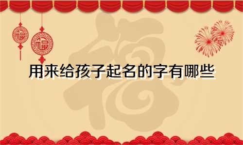 用来给孩子起名的字有哪些