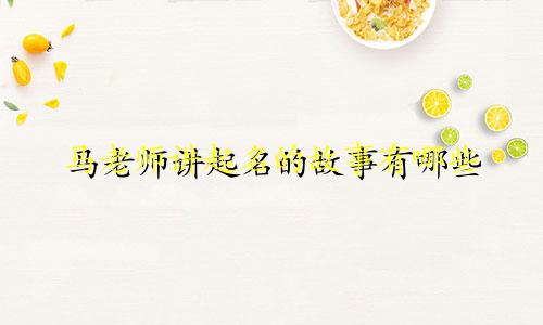 马老师讲起名的故事有哪些