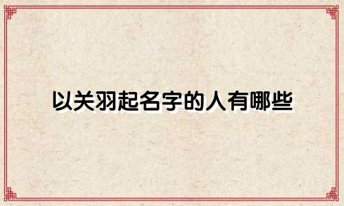 以关羽起名字的人有哪些