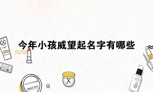 今年小孩威望起名字有哪些