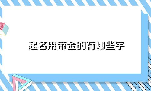 起名用带金的有哪些字