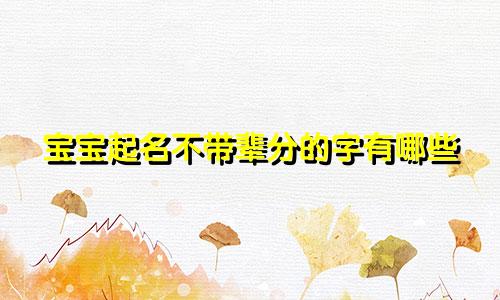 宝宝起名不带辈分的字有哪些