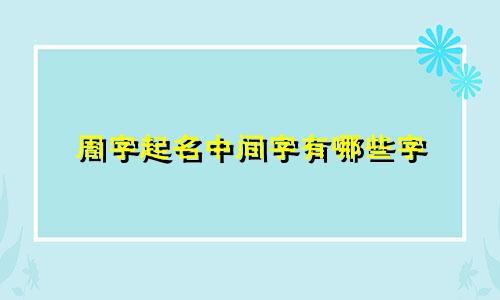 周字起名中间字有哪些字