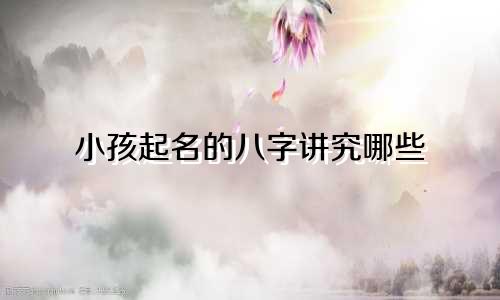 小孩起名的八字讲究哪些