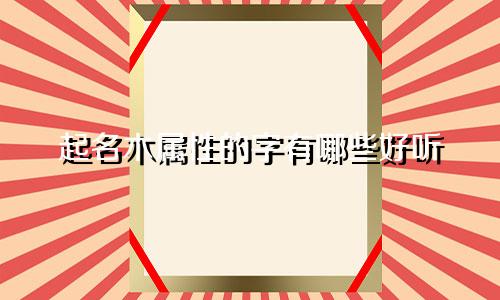 起名木属性的字有哪些好听