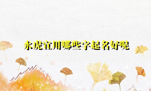 水虎宜用哪些字起名好呢