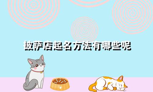 披萨店起名方法有哪些呢