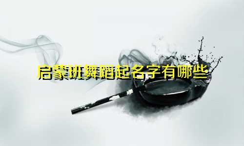 启蒙班舞蹈起名字有哪些