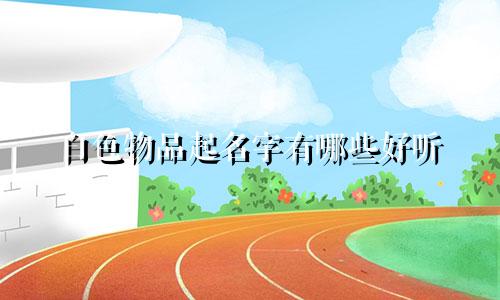白色物品起名字有哪些好听