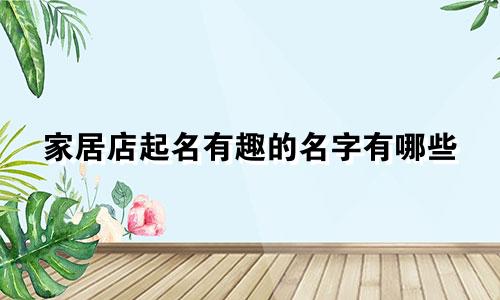 家居店起名有趣的名字有哪些