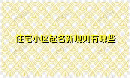 住宅小区起名新规则有哪些