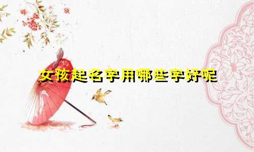女孩起名字用哪些字好呢
