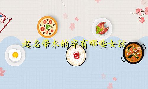 起名带木的字有哪些女孩