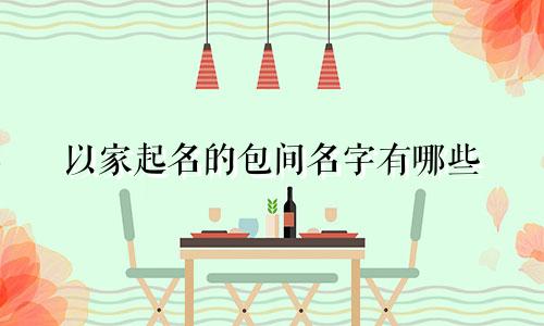 以家起名的包间名字有哪些