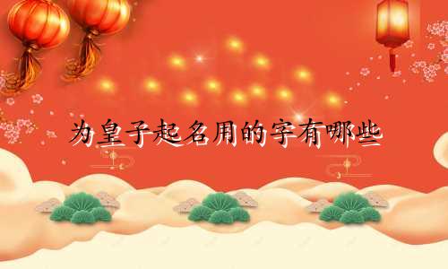为皇子起名用的字有哪些