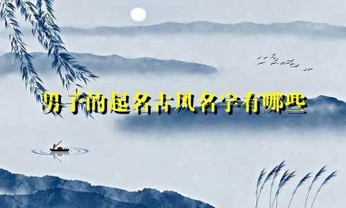 男子的起名古风名字有哪些