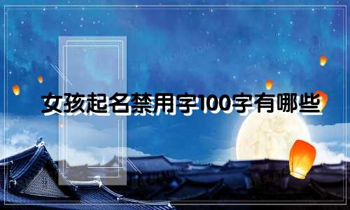 女孩起名禁用字100字有哪些