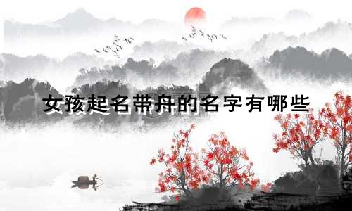 女孩起名带舟的名字有哪些