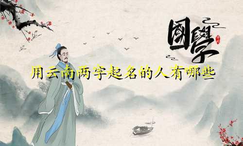 用云南两字起名的人有哪些