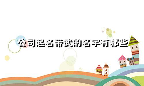 公司起名带武的名字有哪些