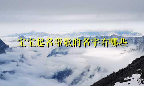 宝宝起名带歌的名字有哪些