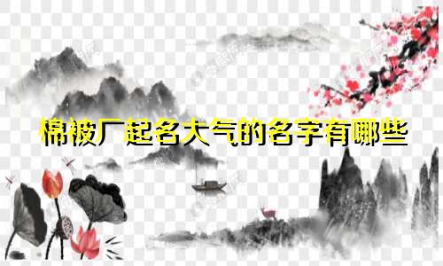 棉被厂起名大气的名字有哪些