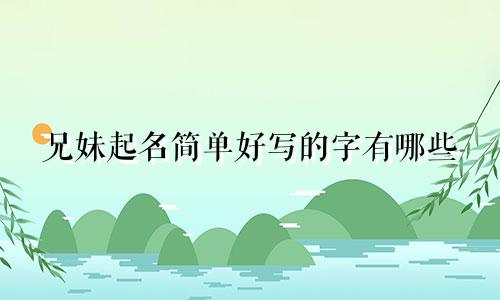 兄妹起名简单好写的字有哪些