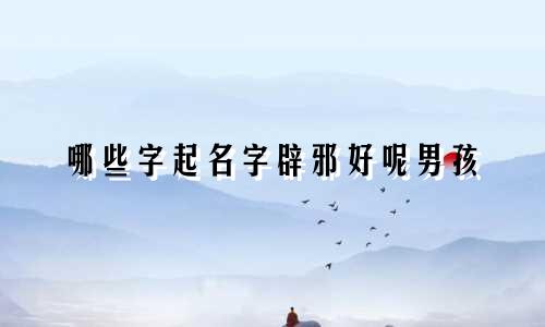 哪些字起名字辟邪好呢男孩
