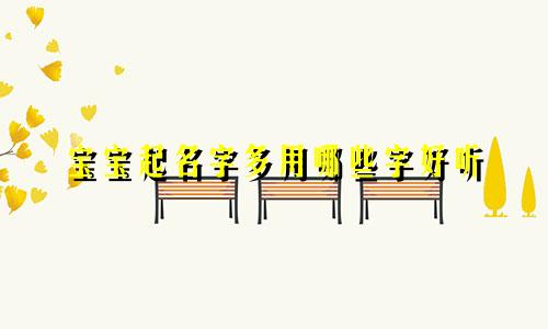 宝宝起名字多用哪些字好听