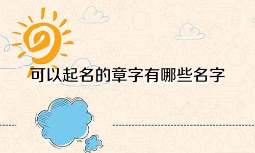 可以起名的章字有哪些名字