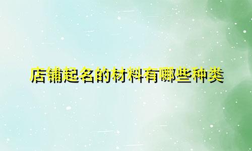 店铺起名的材料有哪些种类