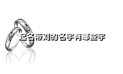 起名带刘的名字有哪些字