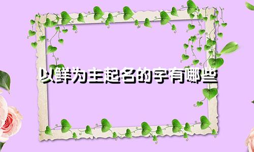 以鲜为主起名的字有哪些