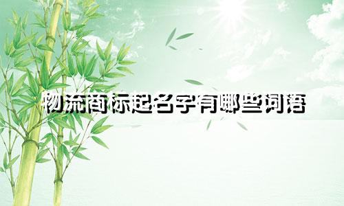物流商标起名字有哪些词语