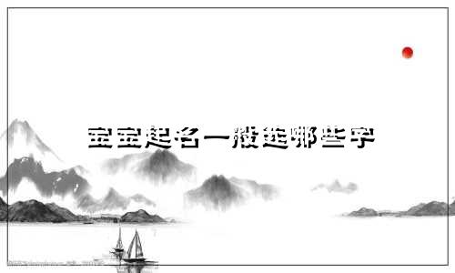 宝宝起名一般选哪些字