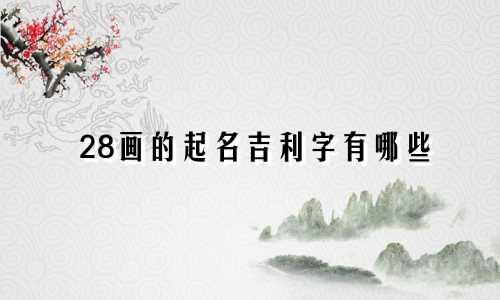 28画的起名吉利字有哪些