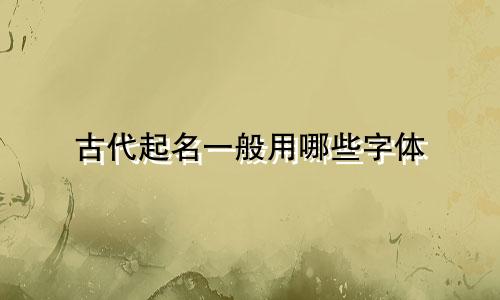 古代起名一般用哪些字体