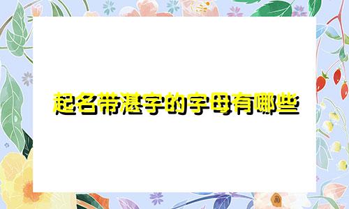 起名带湛字的字母有哪些