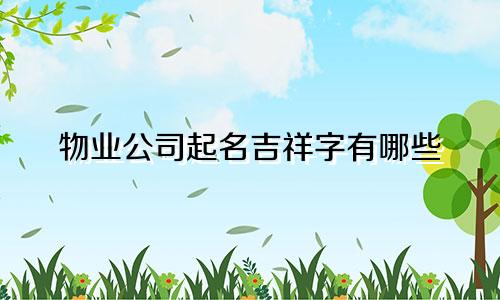 物业公司起名吉祥字有哪些