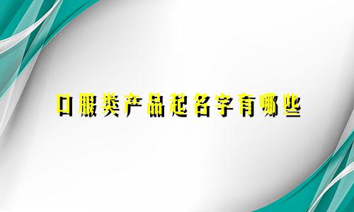 口服类产品起名字有哪些