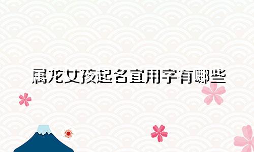 属龙女孩起名宜用字有哪些