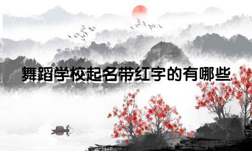 舞蹈学校起名带红字的有哪些