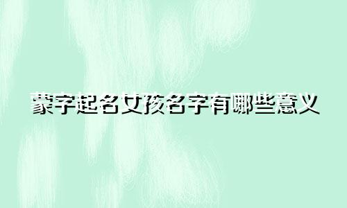 蒙字起名女孩名字有哪些意义