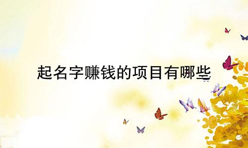 起名字赚钱的项目有哪些