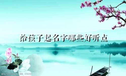 给孩子起名字哪些好听点