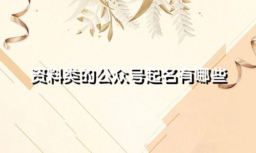资料类的公众号起名有哪些
