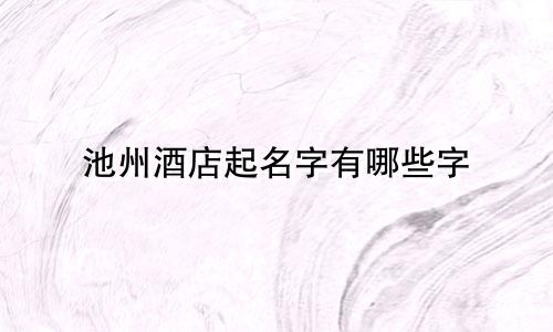 池州酒店起名字有哪些字