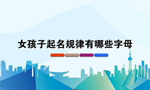 女孩子起名规律有哪些字母