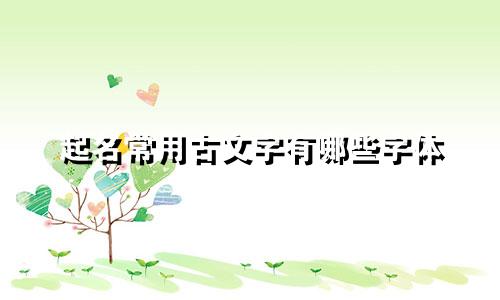 起名常用古文字有哪些字体